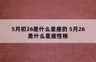 5月初26是什么星座的 5月26是什么星座性格